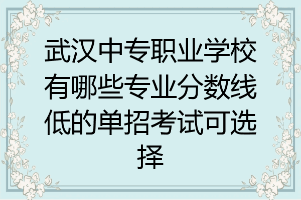 武汉中专职业学校有哪些专业分数线低的单招考试可选择