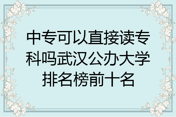 中专可以直接读专科吗武汉公办大学排名榜前十名