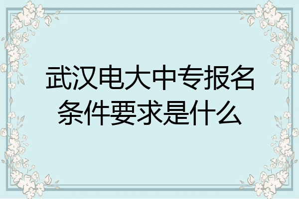 武汉电大中专报名条件要求是什么