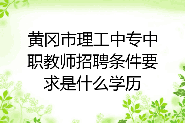 黄冈市理工中专中职教师招聘条件要求是什么学历