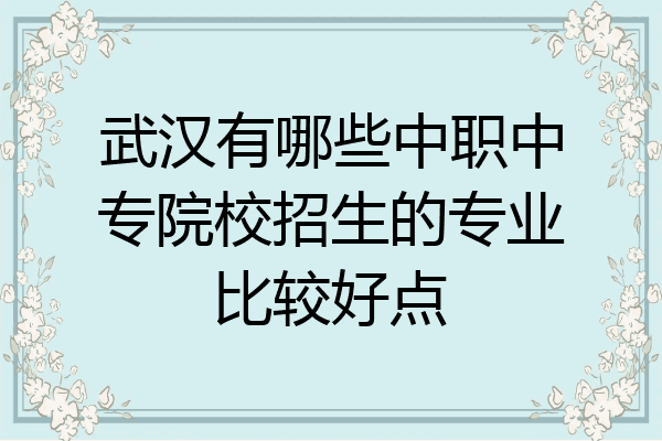 武汉有哪些中职中专院校招生的专业比较好点