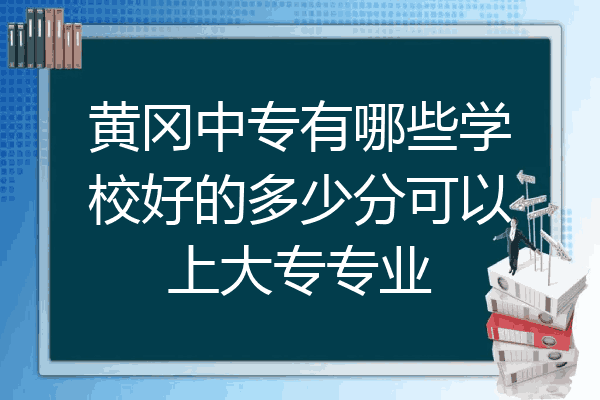 黄冈中专有哪些学校好的多少分可以上大专专业