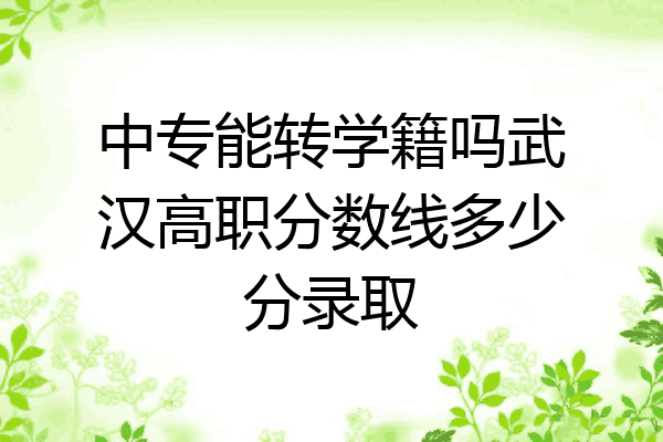 中专能转学籍吗武汉高职分数线多少分录取