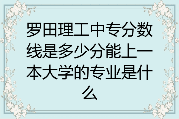 罗田理工中专分数线是多少分能上一本大学的专业是什么