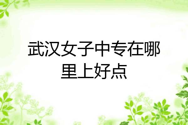 武汉女子中专在哪里上好点