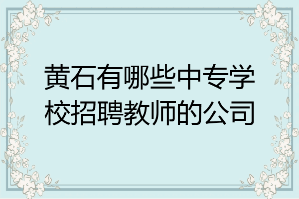 黄石有哪些中专学校招聘教师的公司