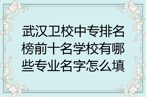 武汉卫校中专排名榜前十名学校有哪些专业名字怎么填