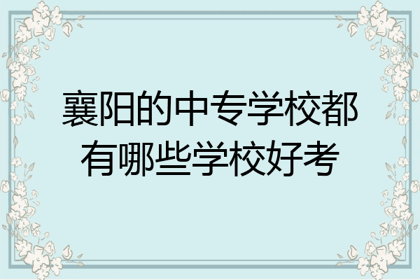 襄阳的中专学校都有哪些学校好考