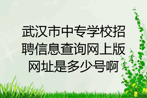 武汉市中专学校招聘信息查询网上版网址是多少号啊