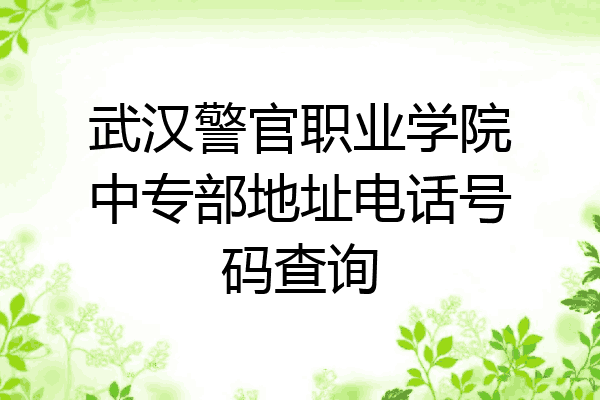 武汉警官职业学院中专部地址电话号码查询