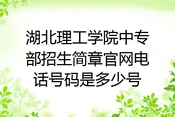 湖北理工学院中专部招生简章官网电话号码是多少号