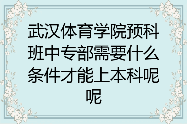 武汉体育学院预科班中专部需要什么条件才能上本科呢呢