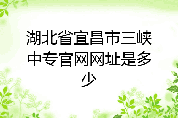 湖北省宜昌市三峡中专官网网址是多少