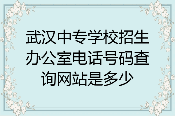 武汉中专学校招生办公室电话号码查询网站是多少
