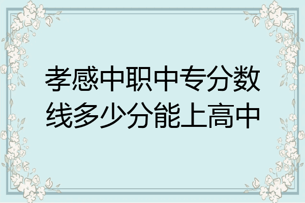 孝感中职中专分数线多少分能上高中