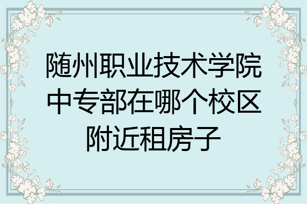 随州职业技术学院中专部在哪个校区附近租房子