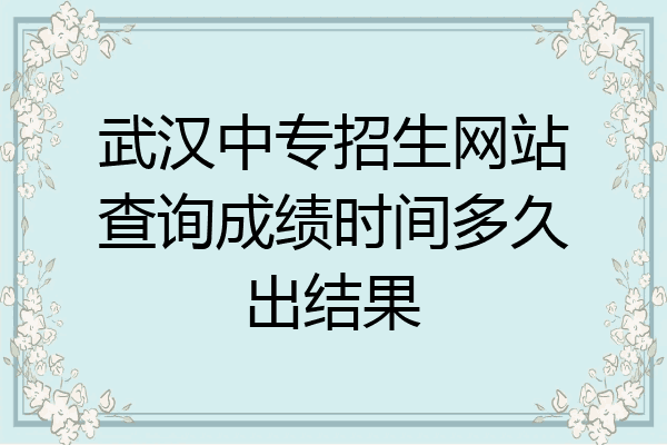武汉中专招生网站查询成绩时间多久出结果