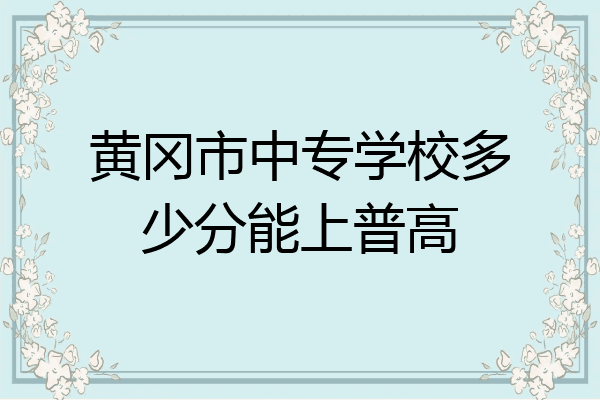 黄冈市中专学校多少分能上普高