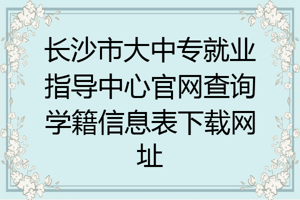长沙市大中专就业指导中心官网查询学籍信息表下载网址