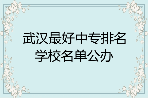 武汉最好中专排名学校名单公办