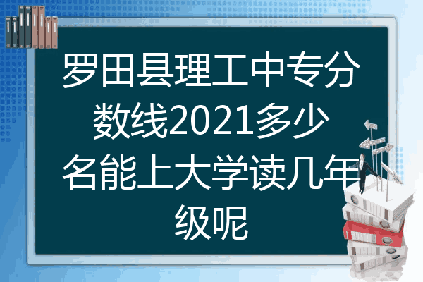 罗田县理工中专分数线2021多少名能上大学读几年级呢