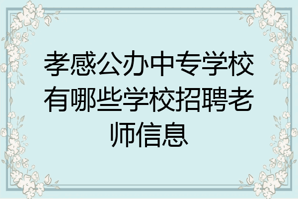 孝感公办中专学校有哪些学校招聘老师信息