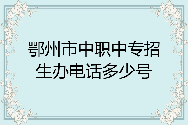鄂州市中职中专招生办电话多少号