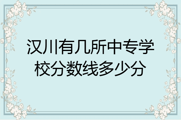 汉川有几所中专学校分数线多少分
