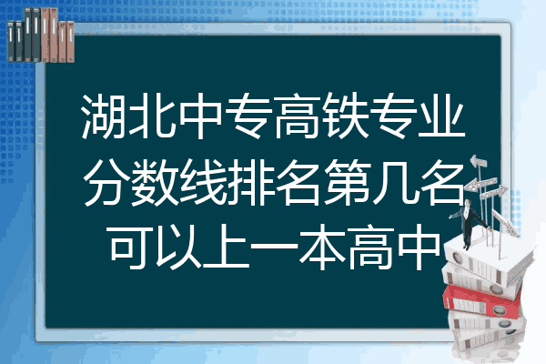 湖北中专高铁专业分数线排名第几名可以上一本高中