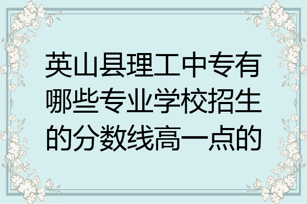 英山县理工中专有哪些专业学校招生的分数线高一点的