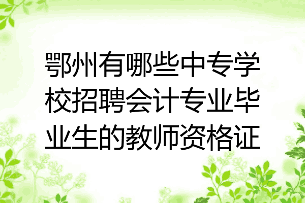 鄂州有哪些中专学校招聘会计专业毕业生的教师资格证