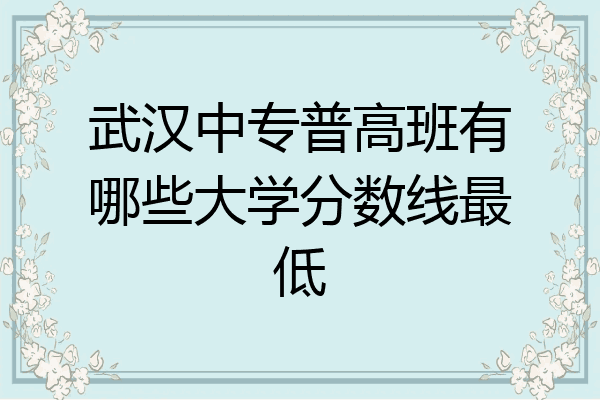 武汉中专普高班有哪些大学分数线最低