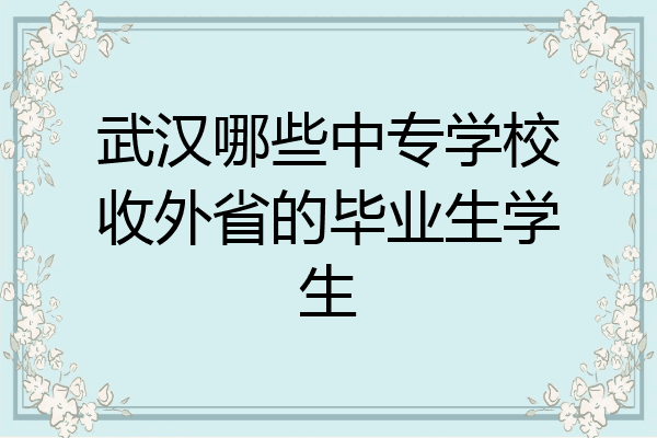 武汉哪些中专学校收外省的毕业生学生