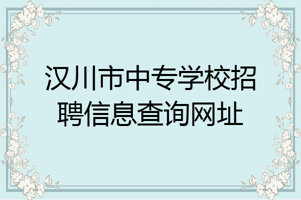 汉川市中专学校招聘信息查询网址