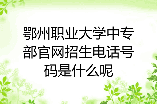 鄂州职业大学中专部官网招生电话号码是什么呢