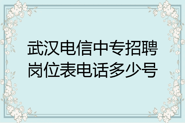 武汉电信中专招聘岗位表电话多少号