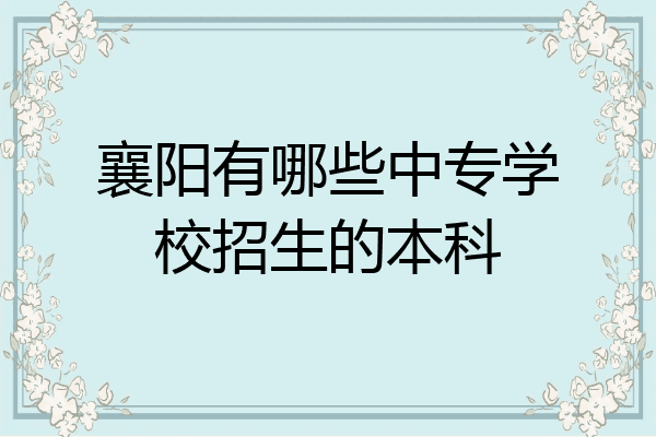 襄阳有哪些中专学校招生的本科