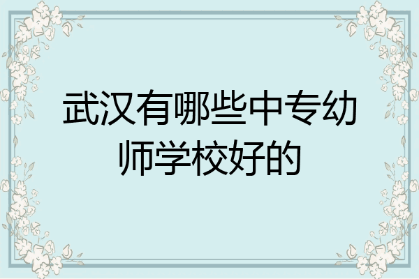 武汉有哪些中专幼师学校好的