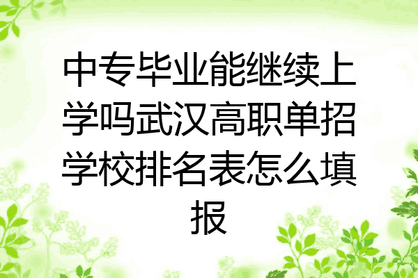 中专毕业能继续上学吗武汉高职单招学校排名表怎么填报