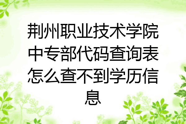 荆州职业技术学院中专部代码查询表怎么查不到学历信息
