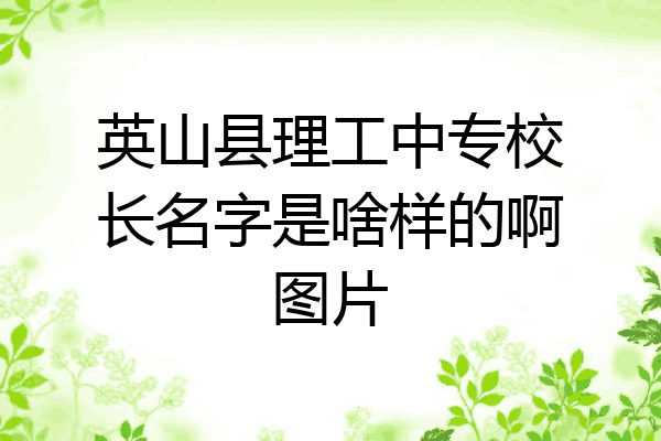 英山县理工中专校长名字是啥样的啊图片