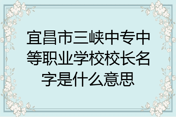 宜昌市三峡中专中等职业学校校长名字是什么意思