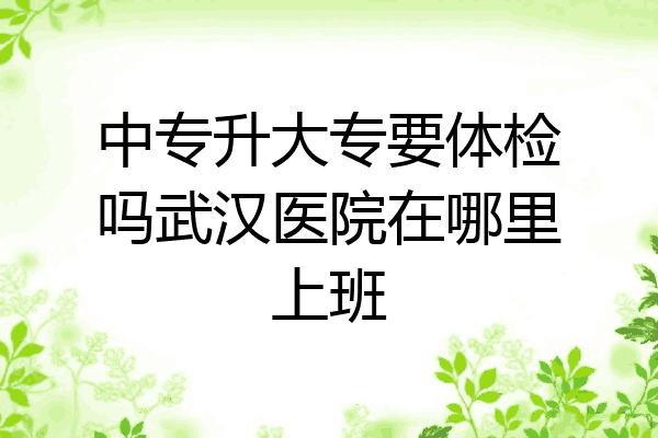 中专升大专要体检吗武汉医院在哪里上班