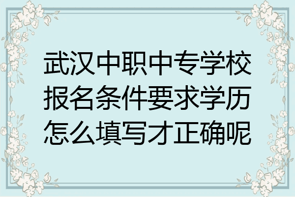 武汉中职中专学校报名条件要求学历怎么填写才正确呢