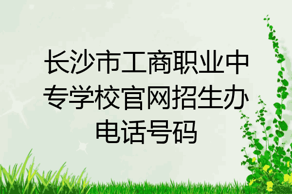 长沙市工商职业中专学校官网招生办电话号码