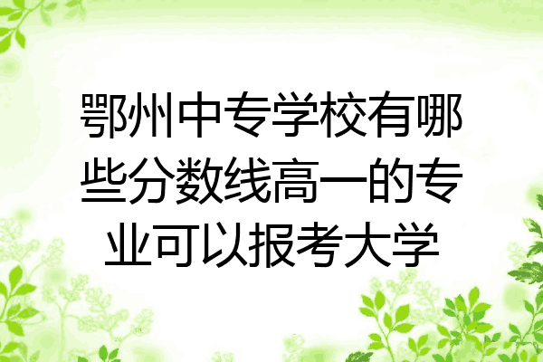 鄂州中专学校有哪些分数线高一的专业可以报考大学