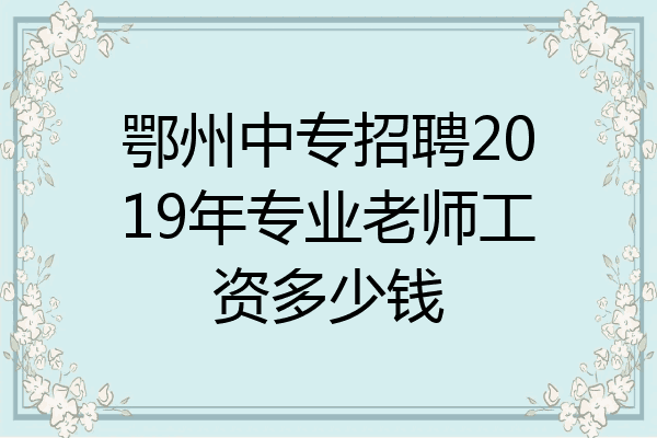 鄂州中专招聘2019年专业老师工资多少钱