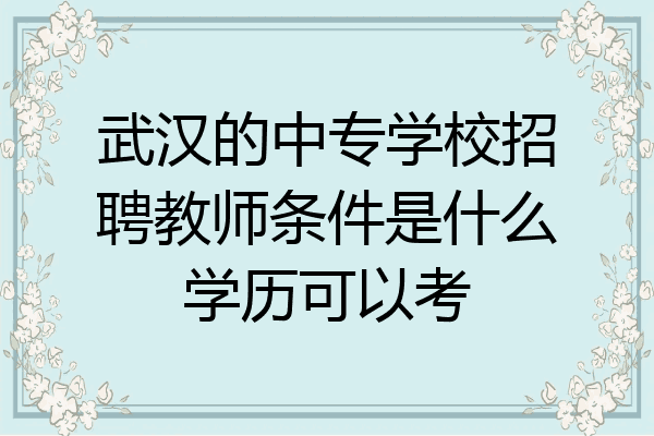 武汉的中专学校招聘教师条件是什么学历可以考