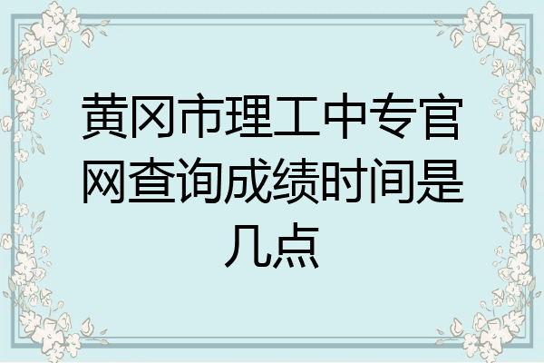黄冈市理工中专官网查询成绩时间是几点