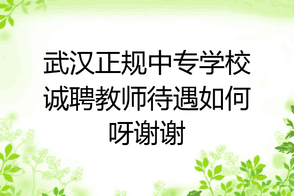 武汉正规中专学校诚聘教师待遇如何呀谢谢